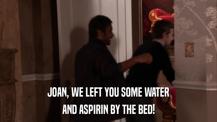 JOAN, WE LEFT YOU SOME WATER AND ASPIRIN BY THE BED! 