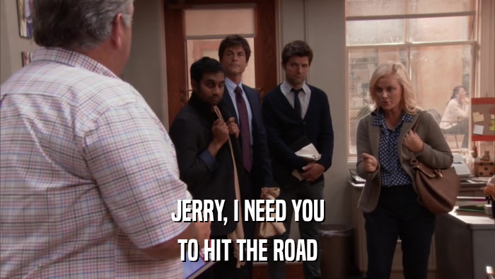 JERRY, I NEED YOU TO HIT THE ROAD 