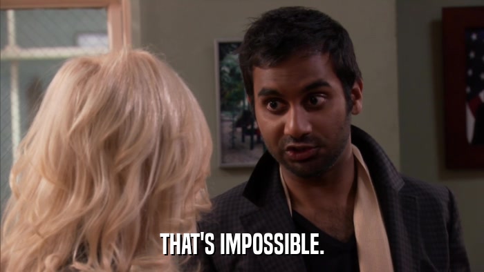 THAT'S IMPOSSIBLE.  