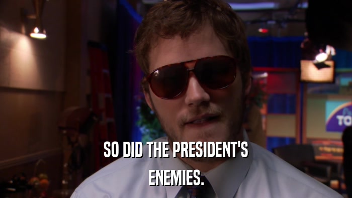 SO DID THE PRESIDENT'S ENEMIES. 