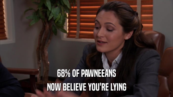 68% OF PAWNEEANS NOW BELIEVE YOU'RE LYING 