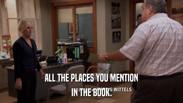 ALL THE PLACES YOU MENTION IN THE BOOK. 