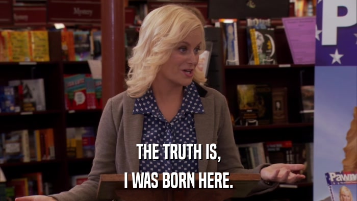 THE TRUTH IS, I WAS BORN HERE. 