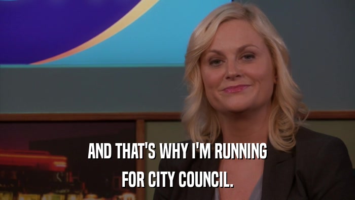AND THAT'S WHY I'M RUNNING FOR CITY COUNCIL. 