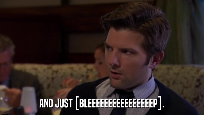 AND JUST [BLEEEEEEEEEEEEEEEEP].  