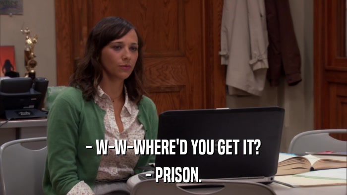 - W-W-WHERE'D YOU GET IT? - PRISON. 