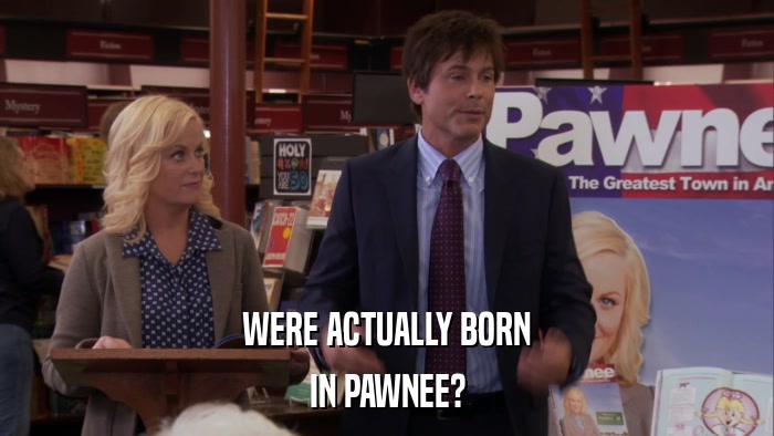 WERE ACTUALLY BORN IN PAWNEE? 