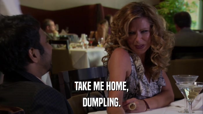 TAKE ME HOME, DUMPLING. 
