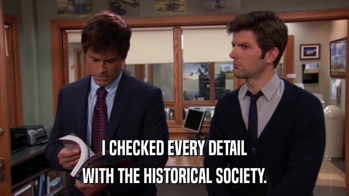 I CHECKED EVERY DETAIL WITH THE HISTORICAL SOCIETY. 