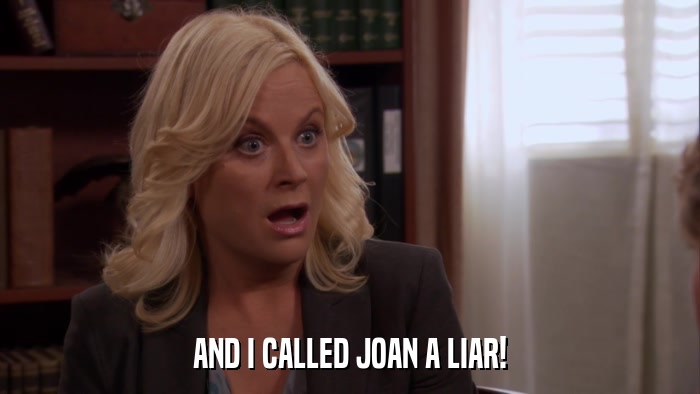 AND I CALLED JOAN A LIAR!  