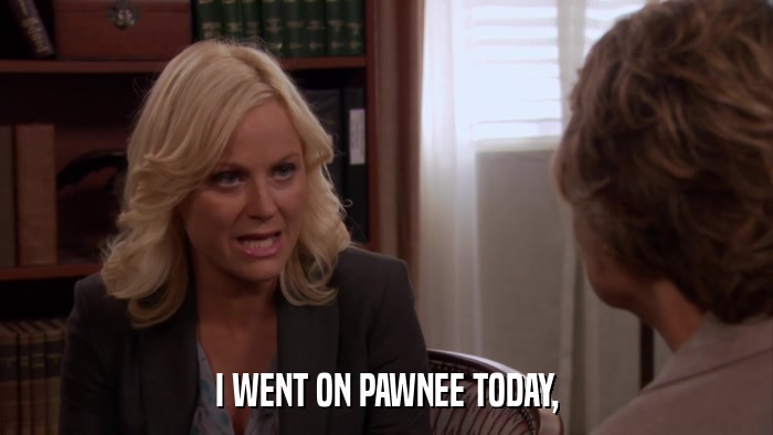I WENT ON PAWNEE TODAY,  