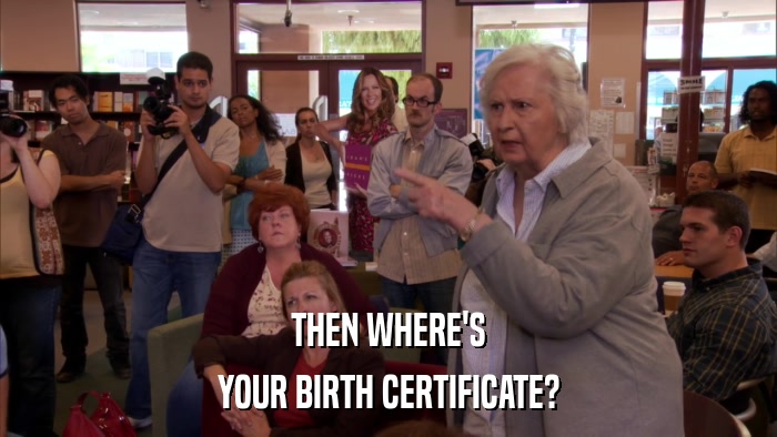 THEN WHERE'S YOUR BIRTH CERTIFICATE? 