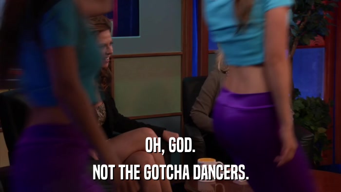 OH, GOD. NOT THE GOTCHA DANCERS. 