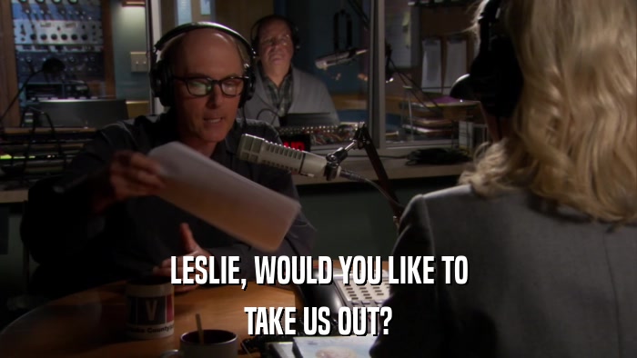 LESLIE, WOULD YOU LIKE TO TAKE US OUT? 