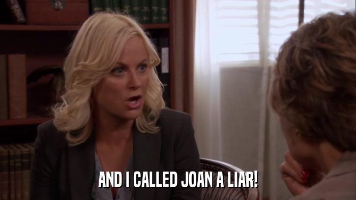 AND I CALLED JOAN A LIAR!  