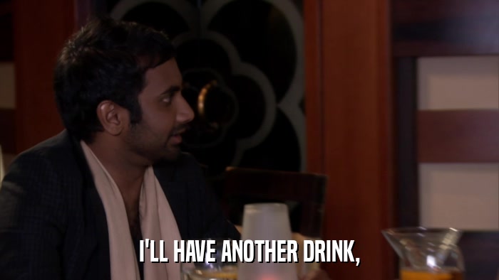 I'LL HAVE ANOTHER DRINK,  