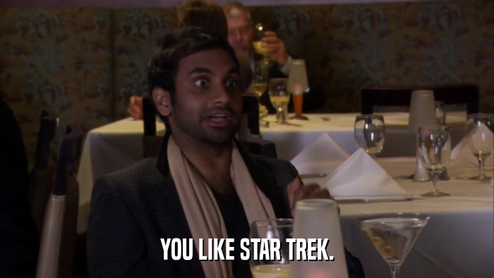 YOU LIKE STAR TREK.  