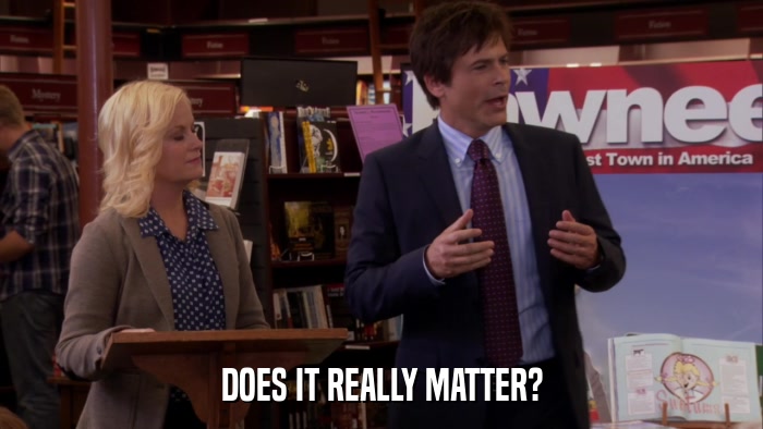 DOES IT REALLY MATTER?  
