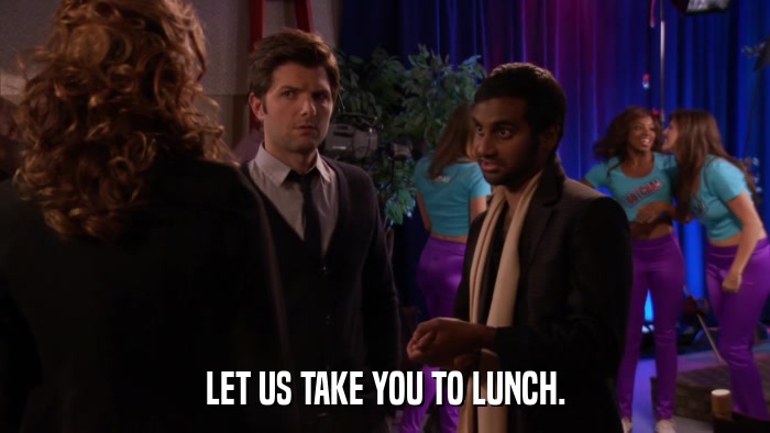LET US TAKE YOU TO LUNCH.  