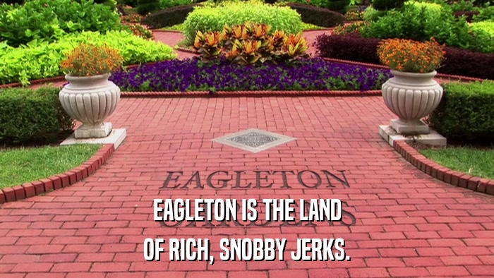 EAGLETON IS THE LAND OF RICH, SNOBBY JERKS. 