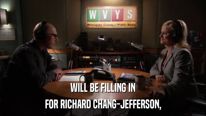 WILL BE FILLING IN FOR RICHARD CHANG-JEFFERSON, 
