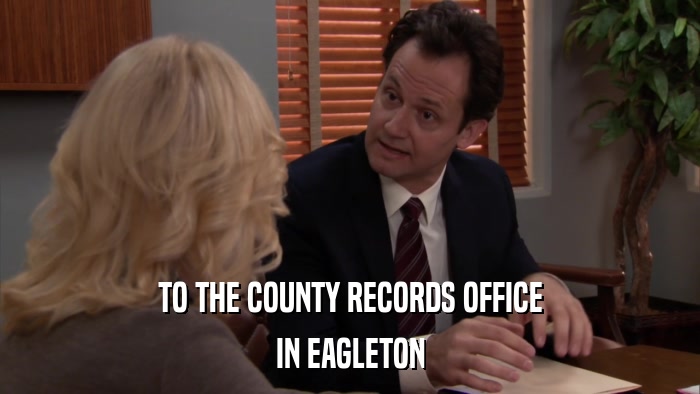 TO THE COUNTY RECORDS OFFICE IN EAGLETON 