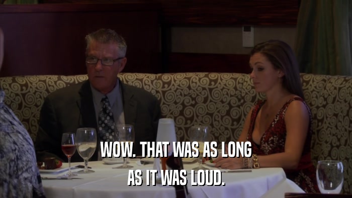 WOW. THAT WAS AS LONG AS IT WAS LOUD. 