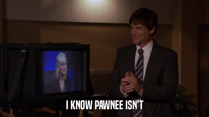 I KNOW PAWNEE ISN'T  