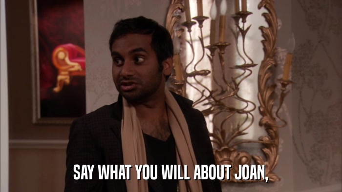 SAY WHAT YOU WILL ABOUT JOAN,  