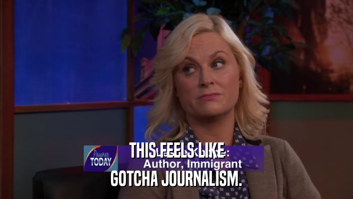 THIS FEELS LIKE GOTCHA JOURNALISM. 