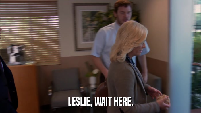 LESLIE, WAIT HERE.  