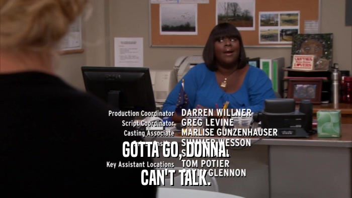GOTTA GO, DONNA. CAN'T TALK. 