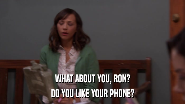 WHAT ABOUT YOU, RON? DO YOU LIKE YOUR PHONE? 