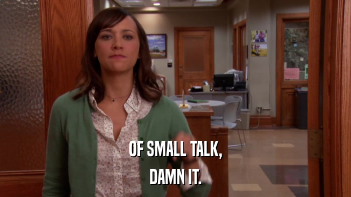 OF SMALL TALK, DAMN IT. 