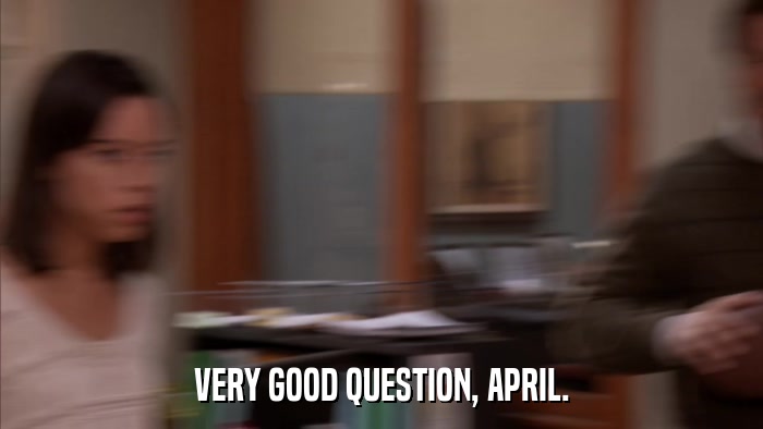 VERY GOOD QUESTION, APRIL.  
