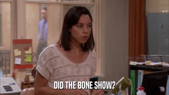 DID THE BONE SHOW?  