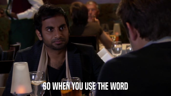 SO WHEN YOU USE THE WORD  