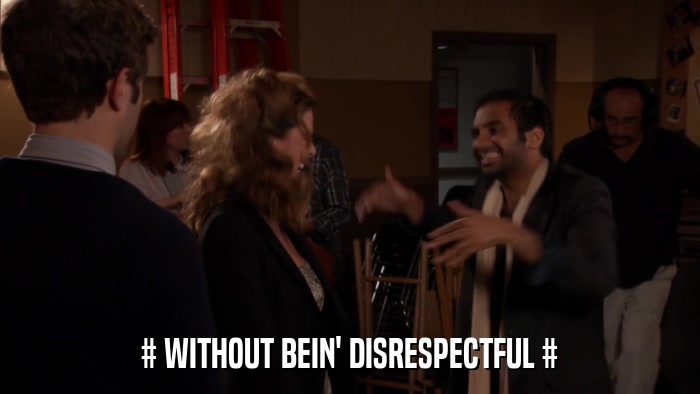 # WITHOUT BEIN' DISRESPECTFUL #  