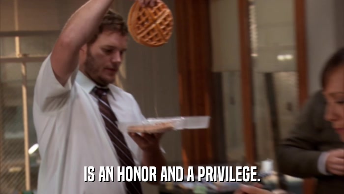 IS AN HONOR AND A PRIVILEGE.  