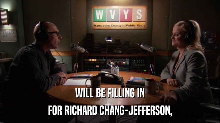 WILL BE FILLING IN FOR RICHARD CHANG-JEFFERSON, 