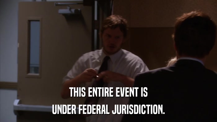 THIS ENTIRE EVENT IS UNDER FEDERAL JURISDICTION. 