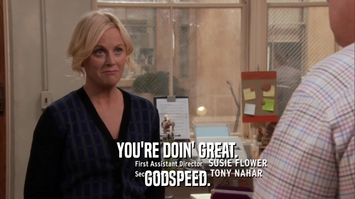 YOU'RE DOIN' GREAT. GODSPEED. 