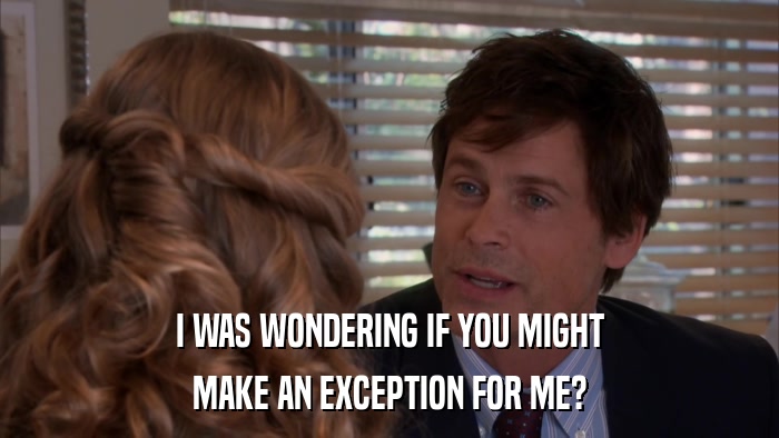I WAS WONDERING IF YOU MIGHT MAKE AN EXCEPTION FOR ME? 