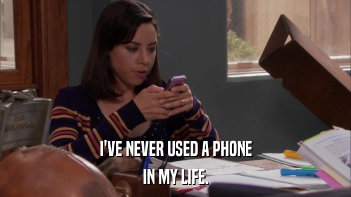 I'VE NEVER USED A PHONE IN MY LIFE. 