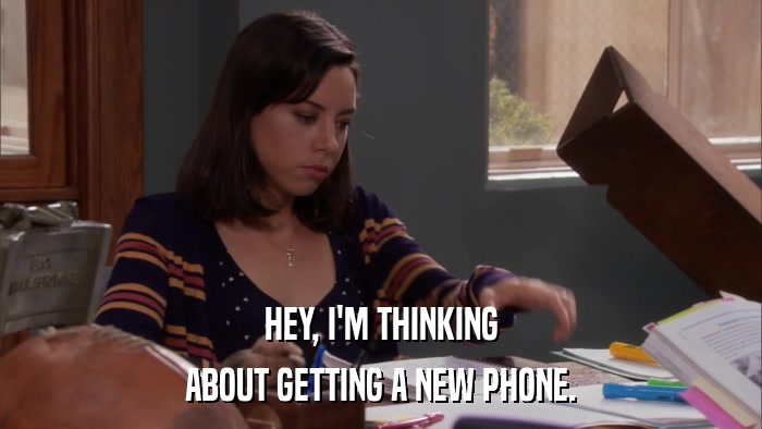 HEY, I'M THINKING ABOUT GETTING A NEW PHONE. 