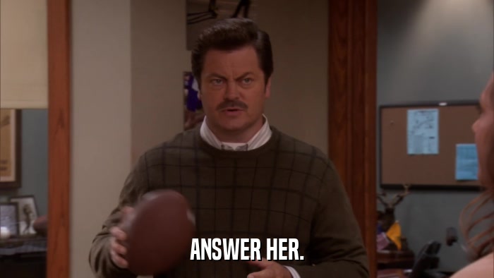 ANSWER HER.  