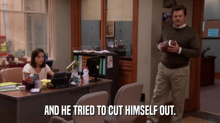 AND HE TRIED TO CUT HIMSELF OUT.  