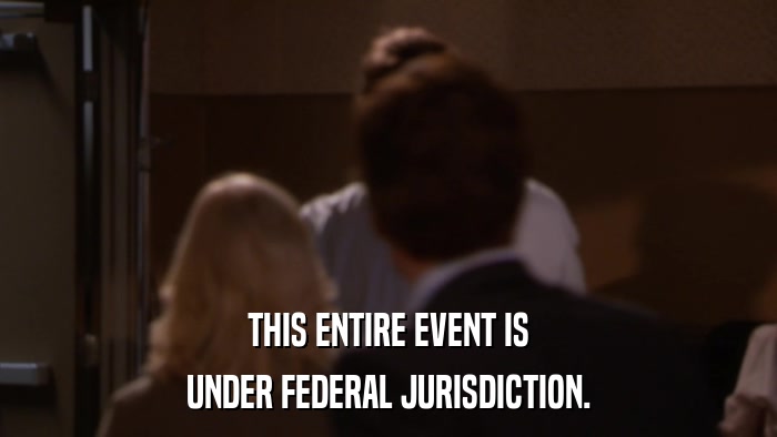 THIS ENTIRE EVENT IS UNDER FEDERAL JURISDICTION. 