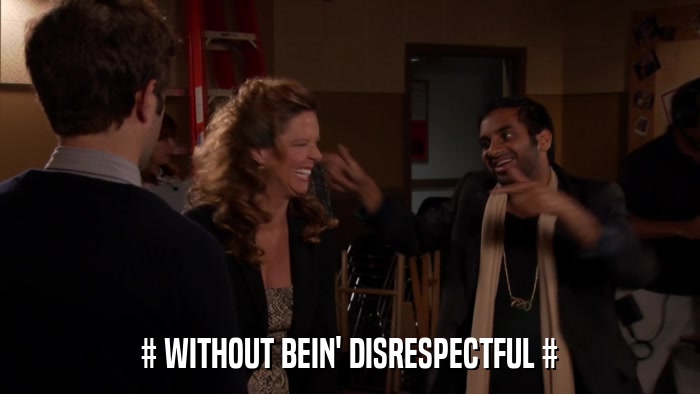 # WITHOUT BEIN' DISRESPECTFUL #  