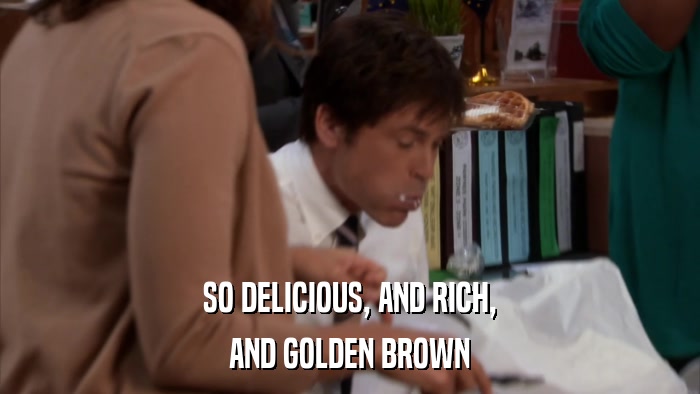 SO DELICIOUS, AND RICH, AND GOLDEN BROWN 